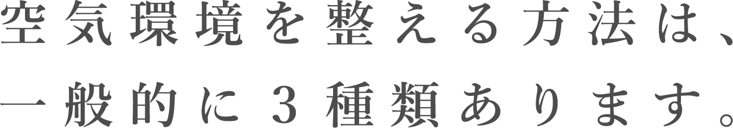 空気環境を整える方法は、一般的に3種類あります。