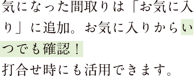 気になった間取りは「お気に入り」に追加。お気に入りからいつでも確認！打合せ時にも活用できます。