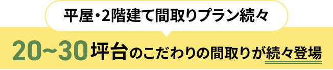 平屋・2階建て間取りプラン続々 20~30坪台のこだわりの間取りが続々登場