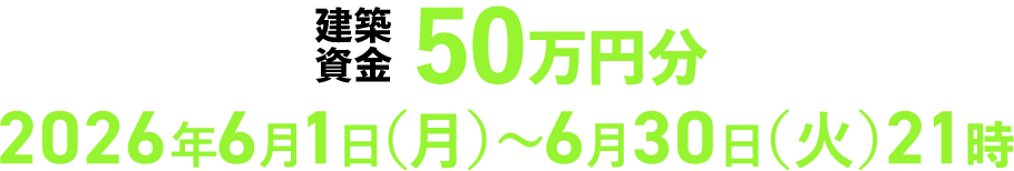 WEBコンテンツをまわってもらえる 建築資金 50万円分プレゼント！ 2026年6月1日（月）～6月30日（火）21時