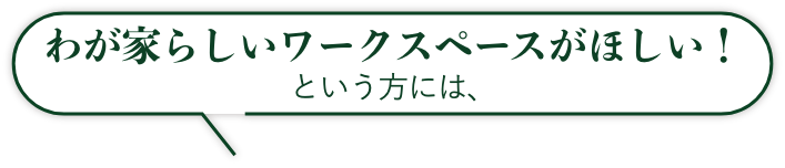 わが家らしいワークスペースがほしい！という方には、