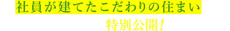 社員が建てたこだわりの住まいをWebで特別公開！