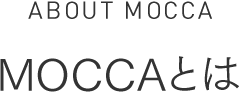 ABOUT MOCCA　MOCCAとは
