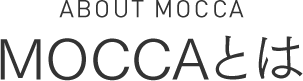 ABOUT MOCCA　MOCCAとは