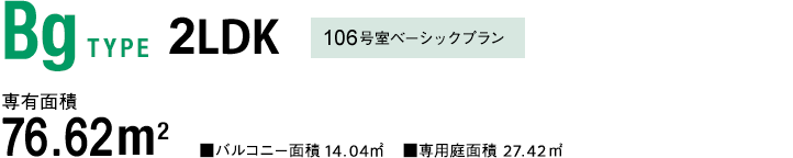 BgTYPE 2LDK 106号室ベーシックプラン 専有面積 76.62m² バルコニー面積 14.04m²　専用庭面積 27.42m²