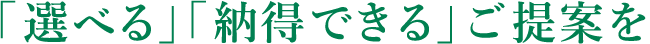 「選べる」「納得できる」ご提案を